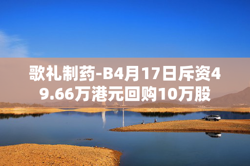 歌礼制药-B4月17日斥资49.66万港元回购10万股