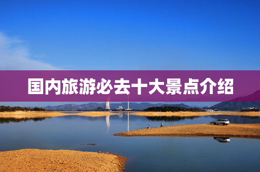 国内旅游必去十大景点介绍