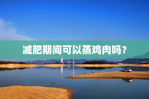 减肥期间可以蒸鸡肉吗？