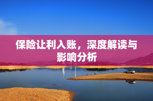 保险让利入账，深度解读与影响分析