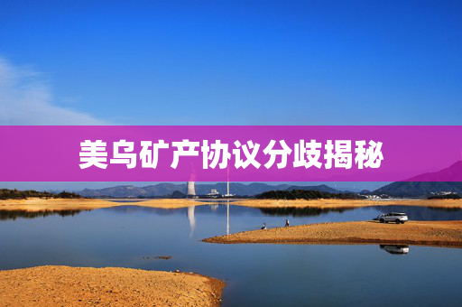 美乌矿产协议分歧揭秘