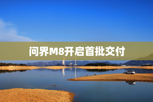 问界M8开启首批交付