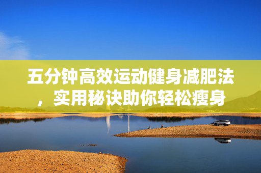 五分钟高效运动健身减肥法，实用秘诀助你轻松瘦身