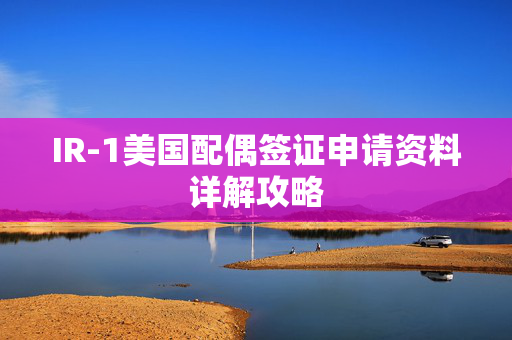 IR-1美国配偶签证申请资料详解攻略