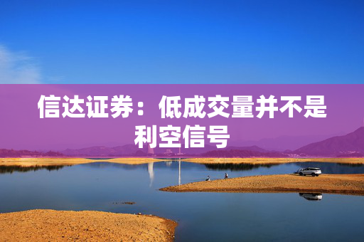 信达证券：低成交量并不是利空信号
