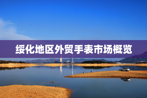 绥化地区外贸手表市场概览