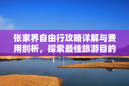 张家界自由行攻略详解与费用剖析，探索最佳旅游目的地