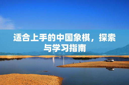适合上手的中国象棋，探索与学习指南