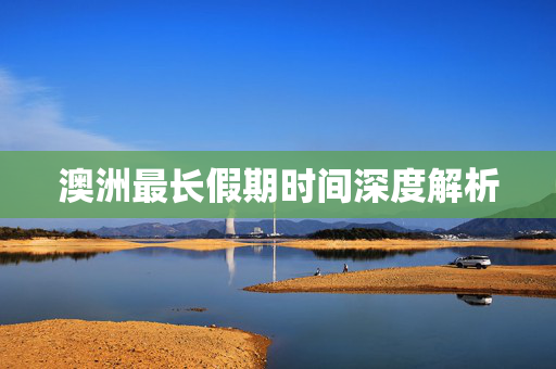澳洲最长假期时间深度解析