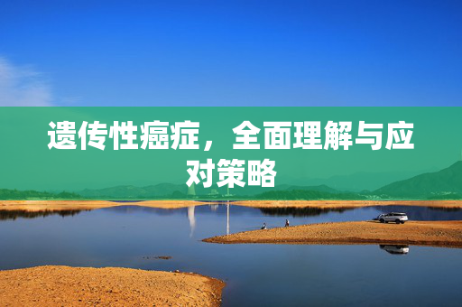 遗传性癌症，全面理解与应对策略