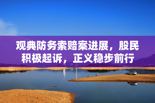 观典防务索赔案进展，股民积极起诉，正义稳步前行