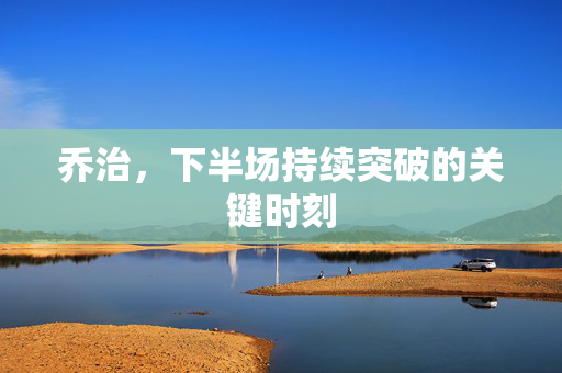 乔治，下半场持续突破的关键时刻
