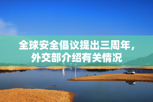 全球安全倡议提出三周年，外交部介绍有关情况
