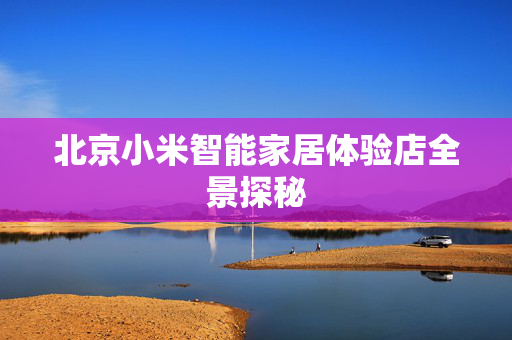 北京小米智能家居体验店全景探秘