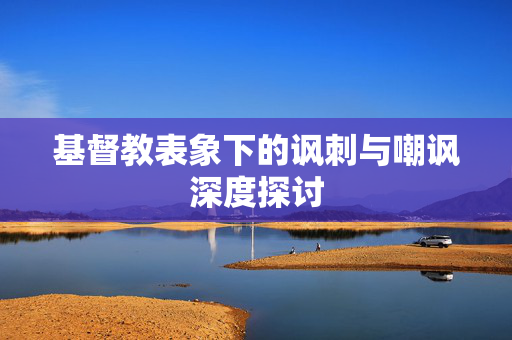 基督教表象下的讽刺与嘲讽深度探讨