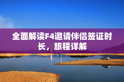 全面解读F4邀请伴侣签证时长，旅程详解