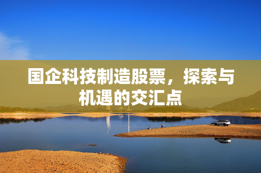 国企科技制造股票，探索与机遇的交汇点