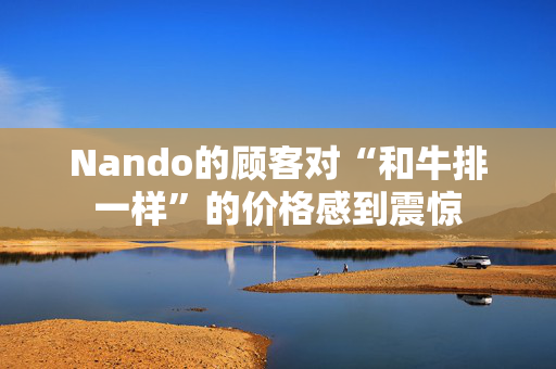 Nando的顾客对“和牛排一样”的价格感到震惊