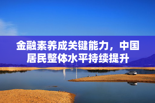 金融素养成关键能力，中国居民整体水平持续提升