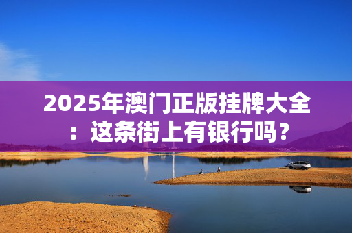 2025年澳门正版挂牌大全：这条街上有银行吗？