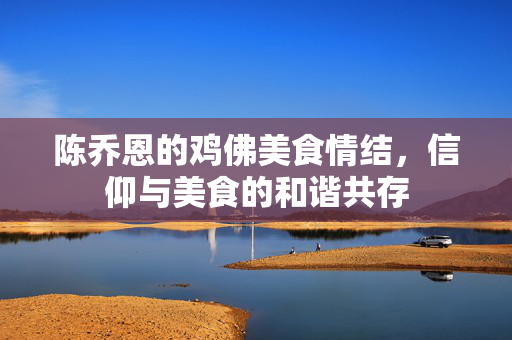陈乔恩的鸡佛美食情结，信仰与美食的和谐共存