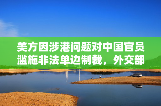 美方因涉港问题对中国官员滥施非法单边制裁，外交部：强烈谴责，对等反制