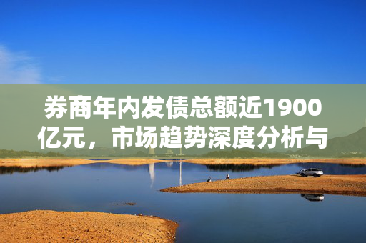 券商年内发债总额近1900亿元，市场趋势深度分析与展望