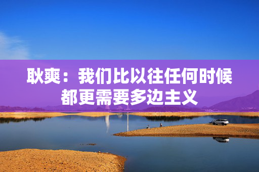 耿爽：我们比以往任何时候都更需要多边主义