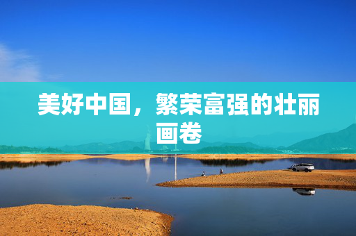 美好中国，繁荣富强的壮丽画卷