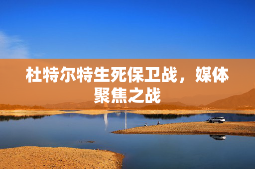 杜特尔特生死保卫战，媒体聚焦之战