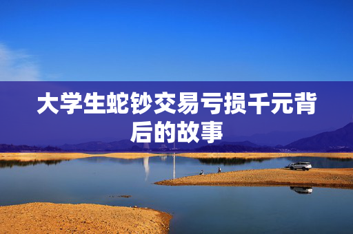 大学生蛇钞交易亏损千元背后的故事