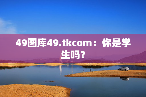 49图库49.tkcom：你是学生吗？