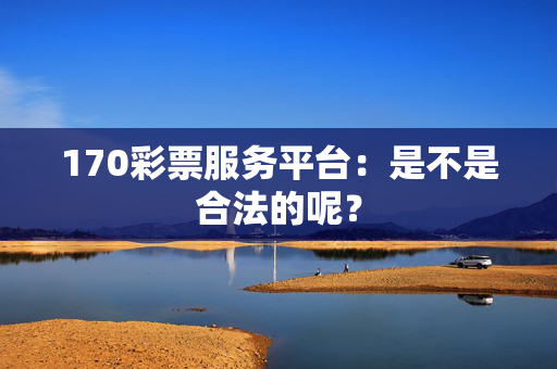 170彩票服务平台：是不是合法的呢？