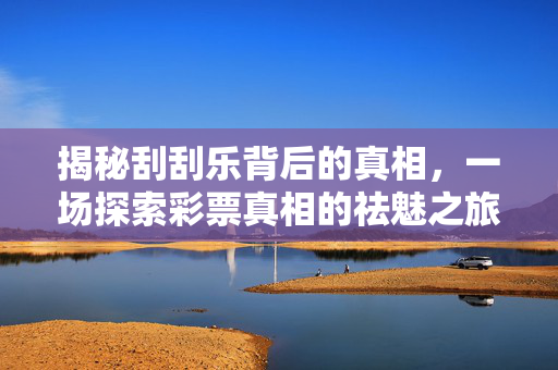 揭秘刮刮乐背后的真相，一场探索彩票真相的祛魅之旅
