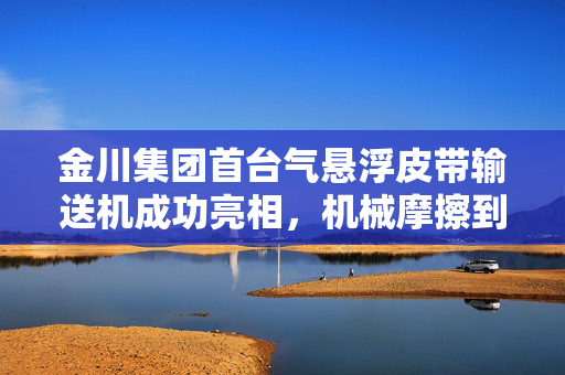 金川集团首台气悬浮皮带输送机成功亮相，机械摩擦到空气悬浮的技术革新