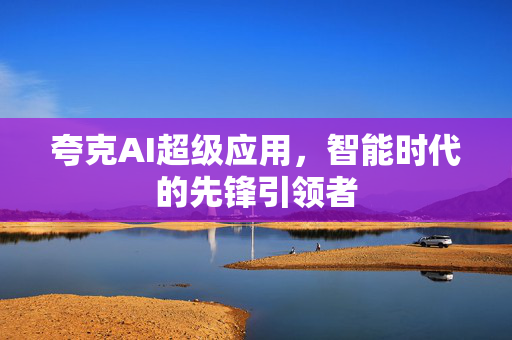 夸克AI超级应用，智能时代的先锋引领者