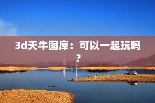 3d天牛图库：可以一起玩吗？
