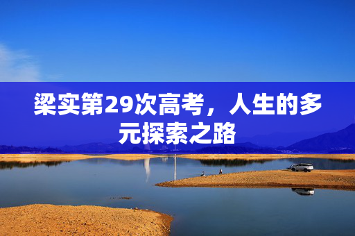 梁实第29次高考，人生的多元探索之路
