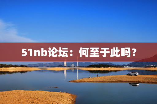 51nb论坛：何至于此吗？