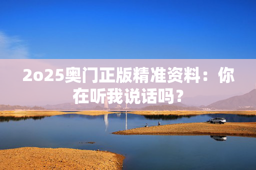 2o25奥门正版精准资料：你在听我说话吗？