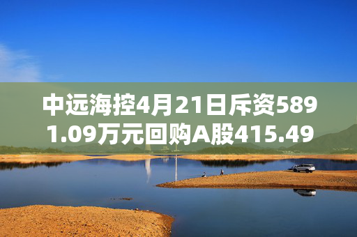 中远海控4月21日斥资5891.09万元回购A股415.49万股