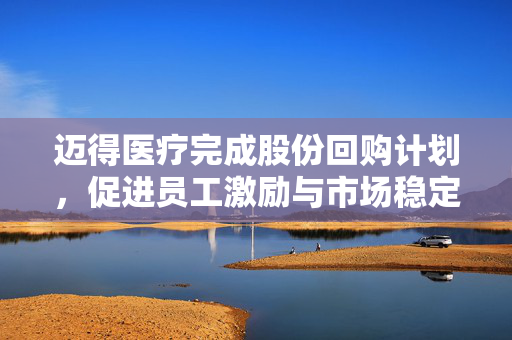 迈得医疗完成股份回购计划，促进员工激励与市场稳定前行