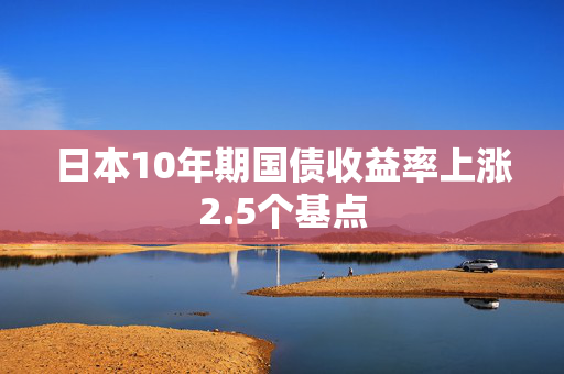 日本10年期国债收益率上涨2.5个基点