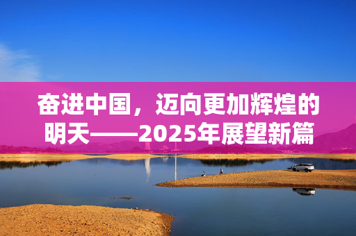 奋进中国，迈向更加辉煌的明天——2025年展望新篇章