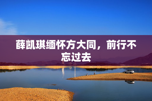 薛凯琪缅怀方大同，前行不忘过去