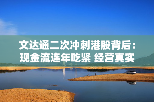 文达通二次冲刺港股背后：现金流连年吃紧 经营真实情况存疑