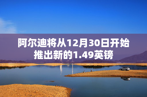 阿尔迪将从12月30日开始推出新的1.49英镑