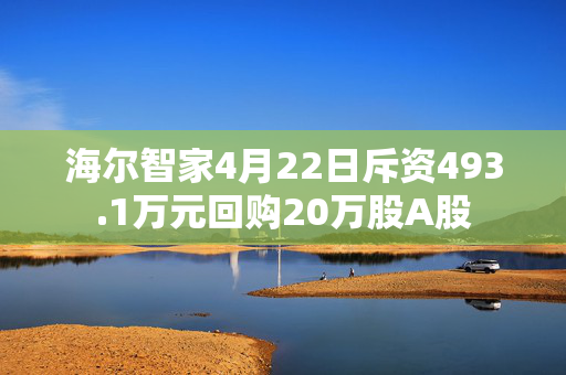 海尔智家4月22日斥资493.1万元回购20万股A股