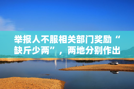 举报人不服相关部门奖励“缺斤少两”，两地分别作出再认定
