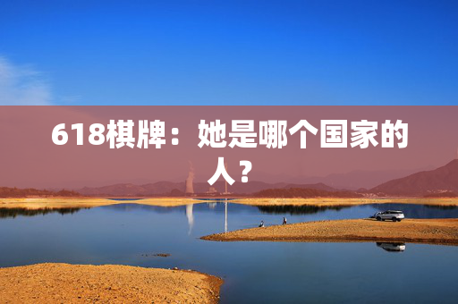 618棋牌：她是哪个国家的人？